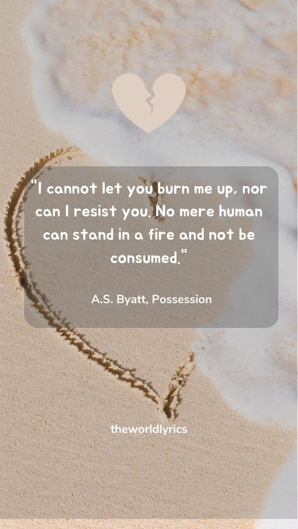 I cannot let you burn me up, nor can I resist you. No mere human can stand in a fire and not be consumed